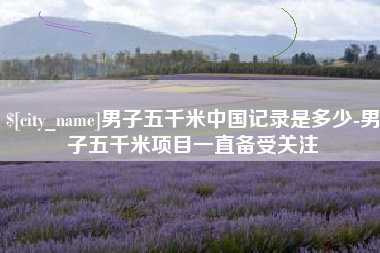 保亭男子五千米中国记录是多少-男子五千米项目一直备受关注