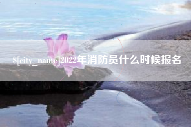 保亭2022年消防员什么时候报名