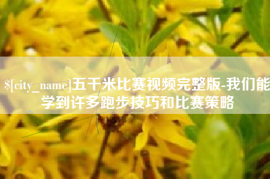 保亭五千米比赛视频完整版-我们能学到许多跑步技巧和比赛策略