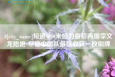 保亭短道5000米接力最后两圈李文龙陪跑-尽管中国队最终收获一枚铜牌