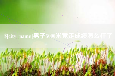 保亭男子5000米竞走成绩怎么样了