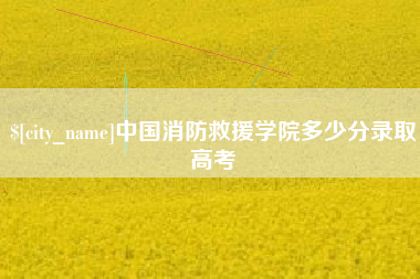 保亭中国消防救援学院多少分录取高考