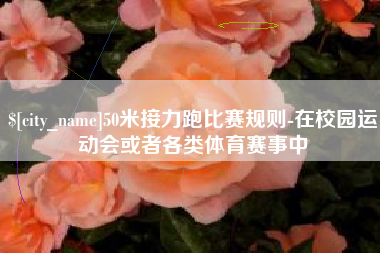 保亭50米接力跑比赛规则-在校园运动会或者各类体育赛事中