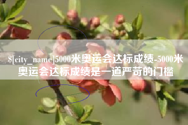 保亭5000米奥运会达标成绩-5000米奥运会达标成绩是一道严苛的门槛
