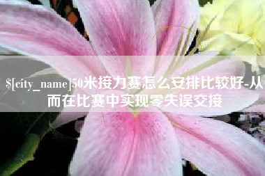 保亭50米接力赛怎么安排比较好-从而在比赛中实现零失误交接