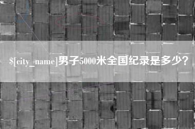 保亭男子5000米全国纪录是多少？