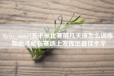 保亭五千米比赛前几天该怎么训练-如此才能在赛场上发挥出最佳水平