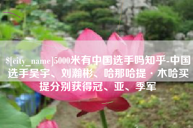保亭5000米有中国选手吗知乎-中国选手吴宇、刘瀚彬、哈那哈提·木哈买提分别获得冠、亚、季军