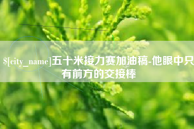 保亭五十米接力赛加油稿-他眼中只有前方的交接棒