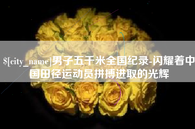 保亭男子五千米全国纪录-闪耀着中国田径运动员拼搏进取的光辉