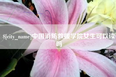 保亭中国消防救援学院女生可以读吗