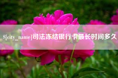 保亭司法冻结银行卡最长时间多久