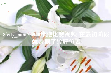 保亭5000米跑比赛视频-在最初阶段就占据了较好位置