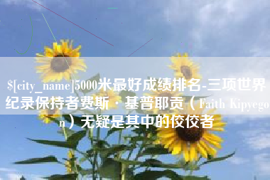 保亭5000米最好成绩排名-三项世界纪录保持者费斯·基普耶贡（Faith Kipyegon）无疑是其中的佼佼者
