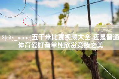 保亭五千米比赛视频大全-还是普通体育爱好者单纯欣赏竞技之美