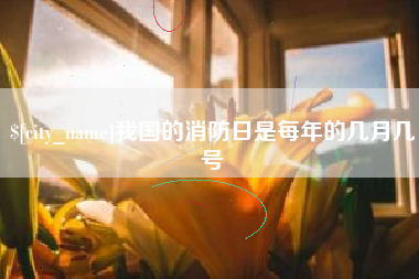保亭我国的消防日是每年的几月几号