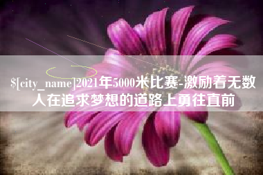 保亭2021年5000米比赛-激励着无数人在追求梦想的道路上勇往直前