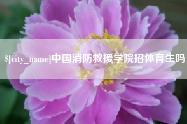 保亭中国消防救援学院招体育生吗