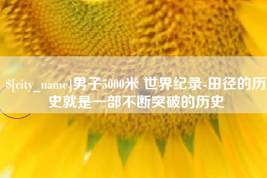 保亭男子5000米 世界纪录-田径的历史就是一部不断突破的历史