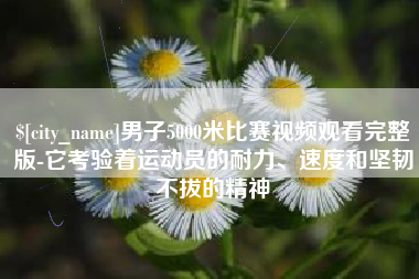 保亭男子5000米比赛视频观看完整版-它考验着运动员的耐力、速度和坚韧不拔的精神