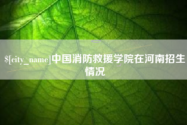 保亭中国消防救援学院在河南招生情况