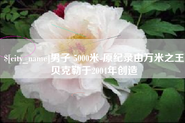 保亭男子 5000米-原纪录由万米之王贝克勒于2004年创造