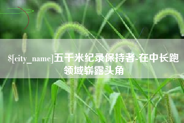保亭五千米纪录保持者-在中长跑领域崭露头角