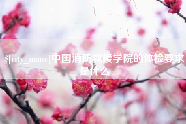 保亭中国消防救援学院的体检要求是什么