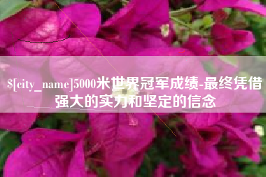 保亭5000米世界冠军成绩-最终凭借强大的实力和坚定的信念