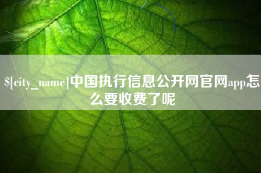 保亭中国执行信息公开网官网app怎么要收费了呢