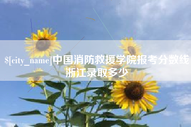 保亭中国消防救援学院报考分数线浙江录取多少