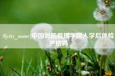 保亭中国消防救援学院入学后体检严格吗