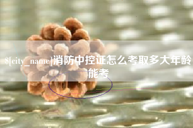 保亭消防中控证怎么考取多大年龄能考